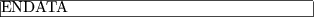 \begin{figure}\begin{center}
\begin{tabular}{\vert@{}l@{}\vert}
\multicolumn{1...
...~~~~~~~~~~~}\\
\hline
ENDATA \\
\hline
\end{tabular} \end{center} \end{figure}